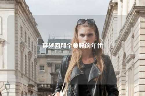穿越回那个美好的年代