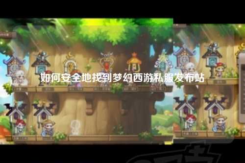 如何安全地找到梦幻西游私服发布站